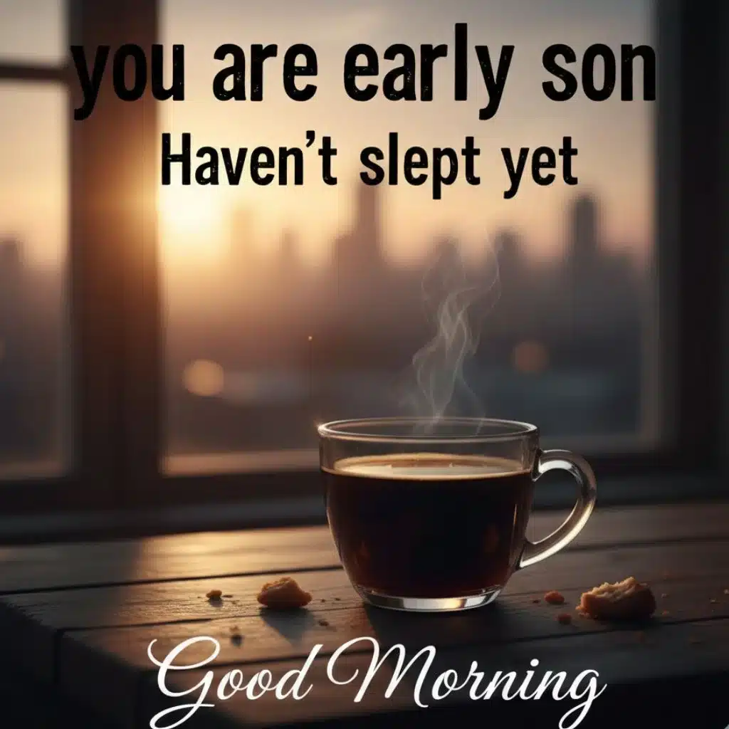 you-are-early-son-havent-slept-yet